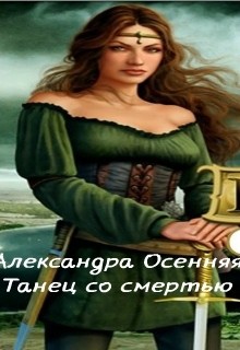 Читать онлайн книгу Танец со смертью (СИ) автор Осенняя Александра Сергеевна Книга Танец со смертью (СИ)