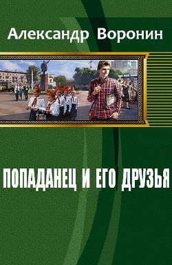Читать онлайн книгу Попаданец и его друзья (СИ) автор Воронин Александр Александрович Книга Попаданец и его друзья (СИ)