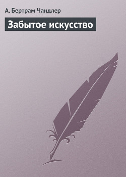 Читать онлайн книгу Забытое искусство автор Чандлер (Чендлер) Бертрам Книга Забытое искусство