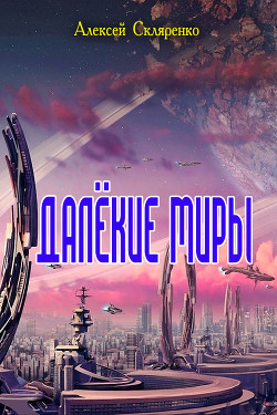Читать онлайн книгу Далёкие миры (СИ) автор Скляренко Алексей Книга Далёкие миры (СИ)