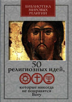 Читать онлайн книгу 50 религиозных идей, которые никогда не понравятся Богу автор Ястребов Глеб Гарриевич Книга 50 религиозных идей, которые никогда не понравятся Богу