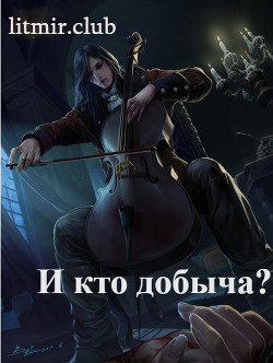 Читать онлайн книгу И кто добыча? (СИ) автор Книга И кто добыча? (СИ)