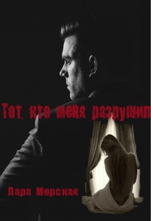 Книга Тот, кто меня разрушил (СИ)