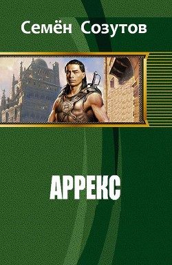 Читать онлайн книгу Аррекс (СИ) автор Созутов Семен Евгеньевич Книга Аррекс (СИ)