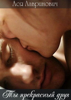 Читать онлайн книгу Ты прекрасный друг(СИ) автор Лавринович Ася Книга Ты прекрасный друг(СИ)