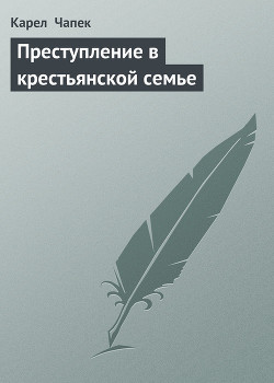 Читать онлайн книгу Преступление в крестьянской семье автор Чапек Карел Книга Преступление в крестьянской семье