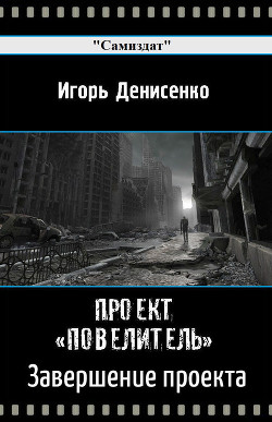 Читать онлайн книгу Завершение проекта Повелитель (СИ) автор Денисенко Игорь Валентинович Книга Завершение проекта Повелитель (СИ)