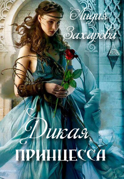 Читать онлайн книгу Дикая принцесса (СИ) автор Захарова Лидия Книга Дикая принцесса (СИ)