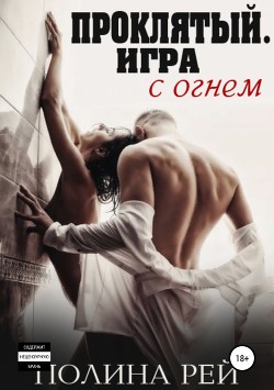 Читать онлайн книгу Проклятый. Игра с огнём (СИ) автор Рей Полина Книга Проклятый. Игра с огнём (СИ)