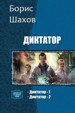Читать онлайн книгу Диктатор. Дилогия (СИ) автор Шахов Борис Федорович Книга Диктатор. Дилогия (СИ)