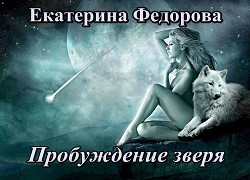 Читать онлайн книгу Пробуждение зверя (СИ) автор Федорова Екатерина Владимировна Книга Пробуждение зверя (СИ)