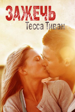 Читать онлайн книгу Зажечь (ЛП) автор Тиван Тесса Книга Зажечь (ЛП)