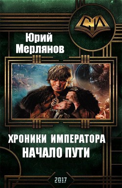 Читать онлайн книгу Хроники императора. Начало пути (СИ) автор Мерлянов Юрий Николаевич Книга Хроники императора. Начало пути (СИ)