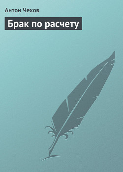 Читать онлайн книгу Брак по расчету автор Чехов Антон Павлович Книга Брак по расчету