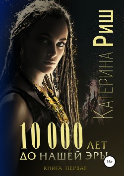 Читать онлайн книгу 10000 лет до нашей эры. Книга 1 автор Риш Катерина Книга 10000 лет до нашей эры. Книга 1