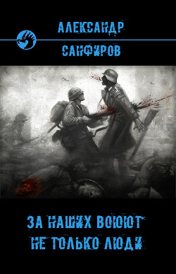 Читать онлайн книгу За наших воюют не только люди (СИ) автор Санфиров Александр Книга За наших воюют не только люди (СИ)