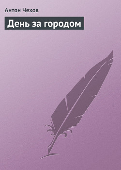 Читать онлайн книгу День за городом автор Чехов Антон Павлович Книга День за городом
