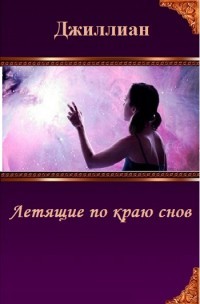 Читать онлайн книгу Летящие по краю снов (СИ) автор Джиллиан Аноним Книга Летящие по краю снов (СИ)