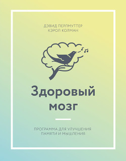 Читать онлайн книгу Здоровый мозг. Программа для улучшения памяти и мышления автор Перлмуттер Дэвид Книга Здоровый мозг. Программа для улучшения памяти и мышления