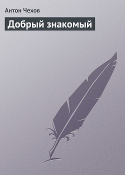 Читать онлайн книгу Добрый знакомый автор Чехов Антон Павлович Книга Добрый знакомый