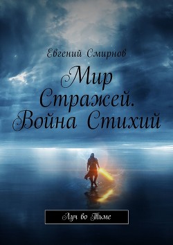 Читать онлайн книгу Мир Стражей. Война Стихий. Луч во Тьме (СИ) автор Смирнов Евгений Александрович Книга Мир Стражей. Война Стихий. Луч во Тьме (СИ)