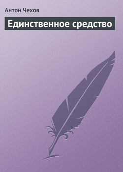 Читать онлайн книгу Единственное средство автор Чехов Антон Павлович Книга Единственное средство