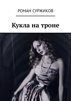 Читать онлайн книгу Кукла на троне (СИ) автор Суржиков Роман Евгеньевич Книга Кукла на троне (СИ)