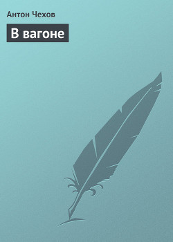 Читать онлайн книгу В вагоне автор Чехов Антон Павлович Книга В вагоне
