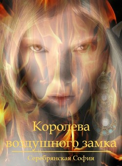 Читать онлайн книгу Королева воздушного замка (СИ) автор Серебрянская София Книга Королева воздушного замка (СИ)
