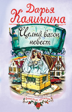Читать онлайн книгу Целый вагон невест автор Калинина Дарья Александровна Книга Целый вагон невест