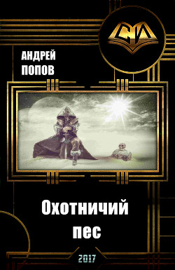 Читать онлайн книгу Охотничий пес (СИ) автор Попов Андрей Алексеевич Книга Охотничий пес (СИ)
