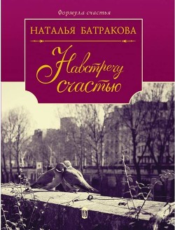 Читать онлайн книгу Площадь Согласия. Книга 2. Навстречу счастью автор Батракова Наталья Николаевна Книга Площадь Согласия. Книга 2. Навстречу счастью