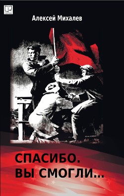 Читать онлайн книгу Спасибо. Вы смогли... автор Михалев Алексей Евгеньевич Книга Спасибо. Вы смогли...