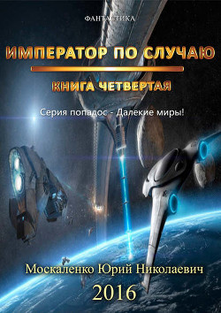 Читать онлайн книгу Император по Случаю. Том 4 (СИ) автор Москаленко Юрий Книга Император по Случаю. Том 4 (СИ)