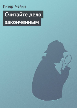 Читать онлайн книгу Считайте дело законченным автор Чейни Питер Книга Считайте дело законченным