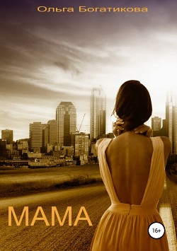 Читать онлайн книгу Мама (СИ) автор Богатикова Ольга Юрьевна Книга Мама (СИ)