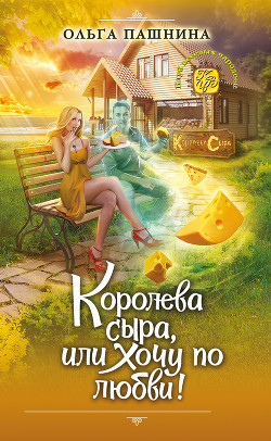 Читать онлайн книгу Королева сыра, или Хочу по любви! (СИ) автор Пашнина Ольга Олеговна Книга Королева сыра, или Хочу по любви! (СИ)