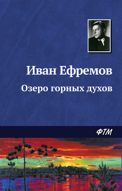 Читать онлайн книгу Озеро горных духов (Тайна горного озера, Дены-Дерь) автор Ефремов Иван Антонович Книга Озеро горных духов (Тайна горного озера, Дены-Дерь)