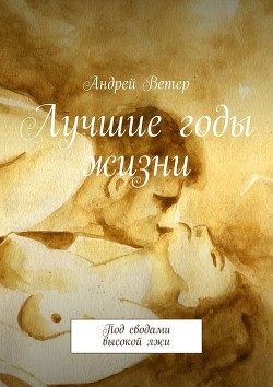Читать онлайн книгу Лучшие годы жизни (СИ) автор Ветер Андрей Книга Лучшие годы жизни (СИ)