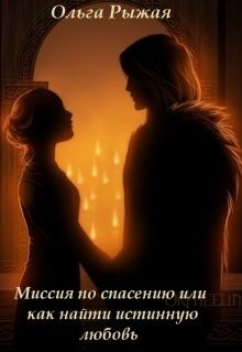 Читать онлайн книгу Миссия по спасению или как найти истинную любовь (СИ) автор Рыжая Ольга Книга Миссия по спасению или как найти истинную любовь (СИ)