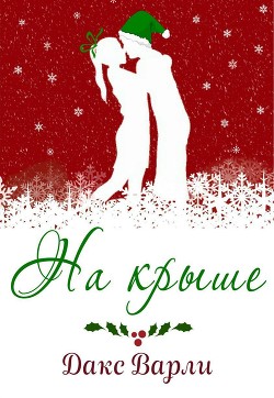 Читать онлайн книгу На крыше (ЛП) автор Варли Дакс Книга На крыше (ЛП)