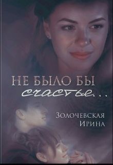 Читать онлайн книгу Не было бы счастья... (СИ) автор Золочевская Ирина Вячеславовна Книга Не было бы счастья... (СИ)
