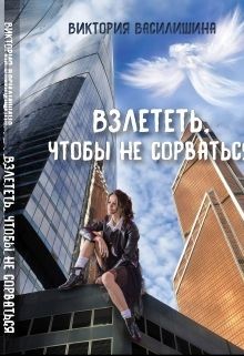 Читать онлайн книгу Взлететь, чтобы не сорваться (СИ) автор Василишина Виктория Книга Взлететь, чтобы не сорваться (СИ)