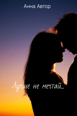 Читать онлайн книгу Лучше не мечтай...(СИ) автор Книга Лучше не мечтай...(СИ)