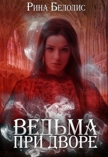 Читать онлайн книгу Ведьма при дворе (СИ) автор Белолис Рина Книга Ведьма при дворе (СИ)