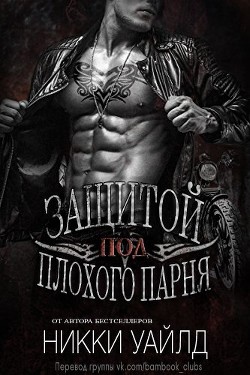 Читать онлайн книгу Под защитой плохого парня (ЛП) автор Уайлд Никки Книга Под защитой плохого парня (ЛП)