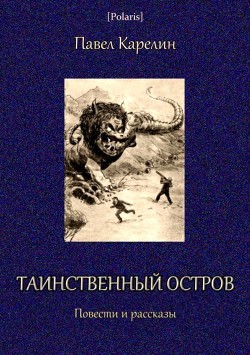 Читать онлайн книгу Таинственный остров (Повести и рассказы) автор Карелин Павел Сергеевич Книга Таинственный остров (Повести и рассказы)