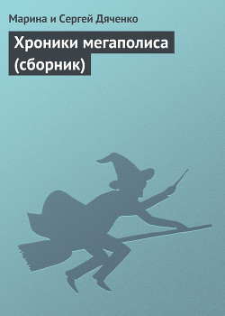 Читать онлайн книгу Хроники мегаполиса (сборник) автор Дяченко Марина и Сергей Книга Хроники мегаполиса (сборник)