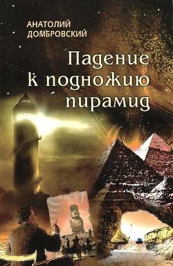 Читать онлайн книгу Падение к подножью пирамид автор Домбровский Анатолий Иванович Книга Падение к подножью пирамид