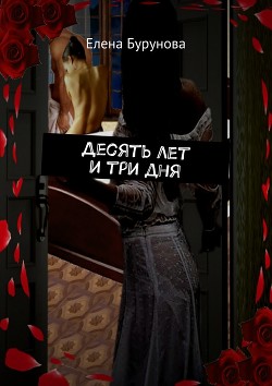 Читать онлайн книгу Десять лет и три дня (СИ) автор Бурунова Елена Книга Десять лет и три дня (СИ)